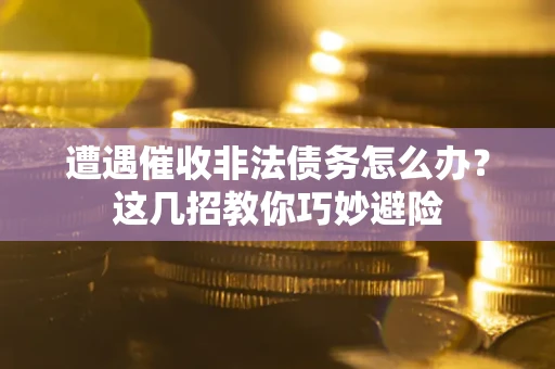 北京遭遇催收非法债务怎么办？这几招教你巧妙避险