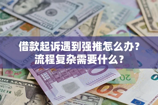 北京借款起诉遇到强推怎么办？流程复杂需要什么？
