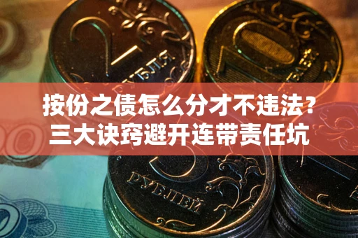 北京按份之债怎么分才不违法？三大诀窍避开连带责任坑