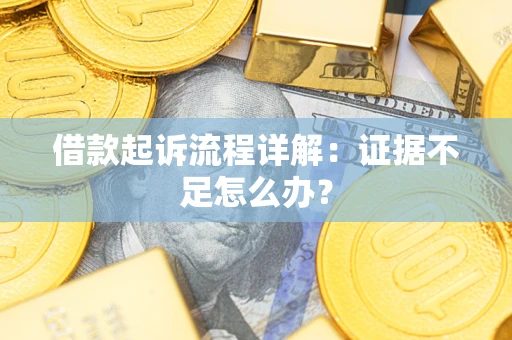 北京借款起诉流程详解：证据不足怎么办？