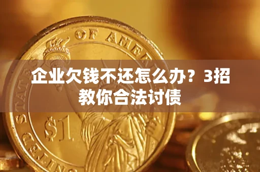 北京企业欠钱不还怎么办？3招教你合法讨债