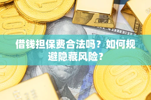 北京借钱担保费合法吗？如何规避隐藏风险？