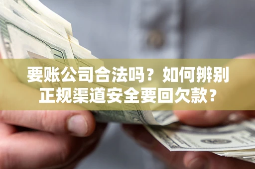 北京要账公司合法吗？如何辨别正规渠道安全要回欠款？