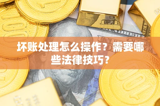 北京坏账处理怎么操作？需要哪些法律技巧？