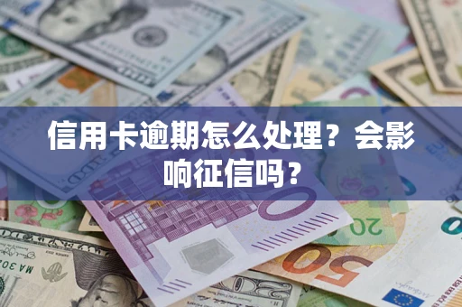 北京信用卡逾期怎么处理？会影响征信吗？