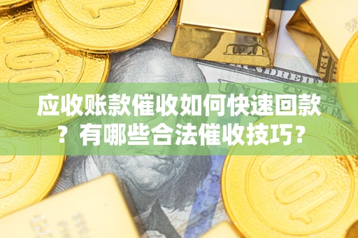 北京应收账款催收如何快速回款？有哪些合法催收技巧？