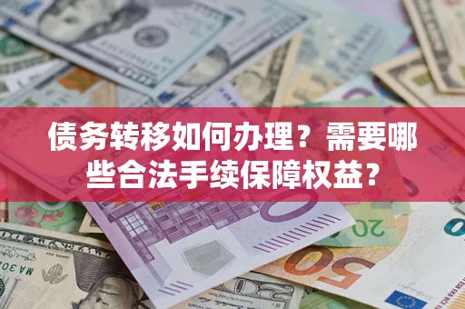 北京债务转移如何办理？需要哪些合法手续保障权益？