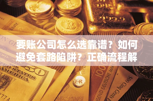 北京要账公司怎么选靠谱？如何避免套路陷阱？正确流程解析