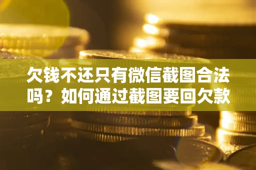 北京欠钱不还只有微信截图合法吗？如何通过截图要回欠款？