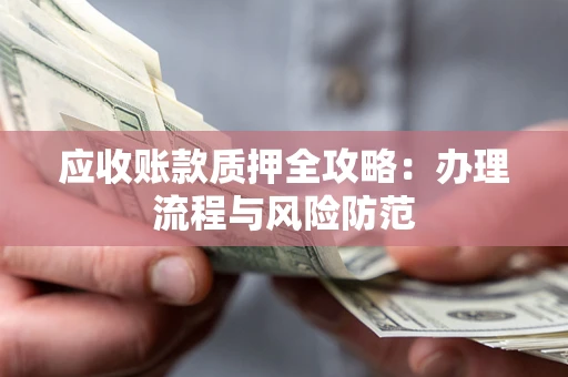 北京应收账款质押全攻略：办理流程与风险防范