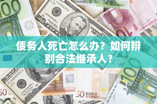 北京债务人死亡怎么办？如何辨别合法继承人？