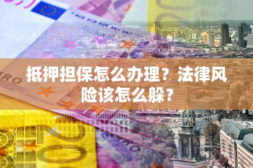 北京抵押担保怎么办理？法律风险该怎么躲？