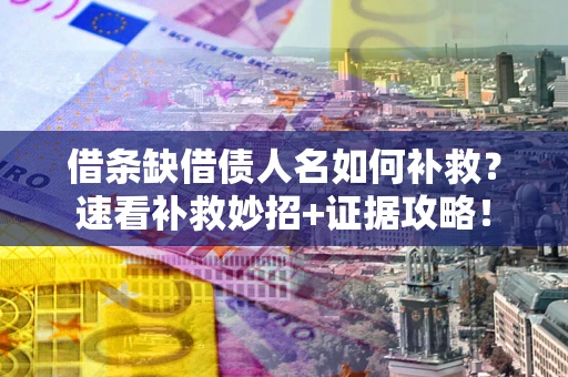 北京借条缺借债人名如何补救？速看补救妙招+证据攻略！