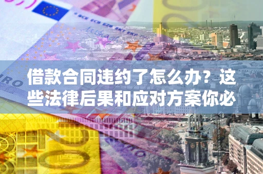 北京借款合同违约了怎么办？这些法律后果和应对方案你必须知道