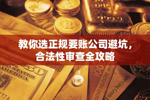 北京教你选正规要账公司避坑，合法性审查全攻略