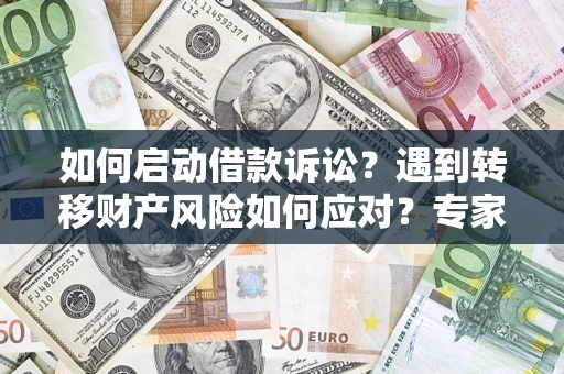 北京如何启动借款诉讼？遇到转移财产风险如何应对？专家解局支招