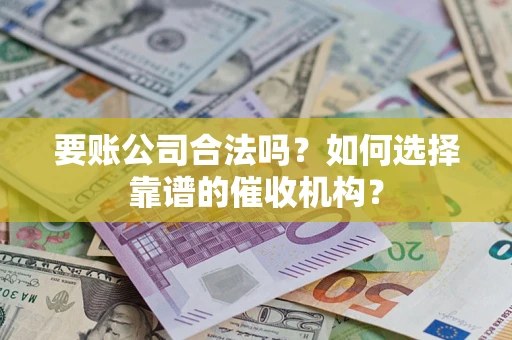 北京要账公司合法吗？如何选择靠谱的催收机构？