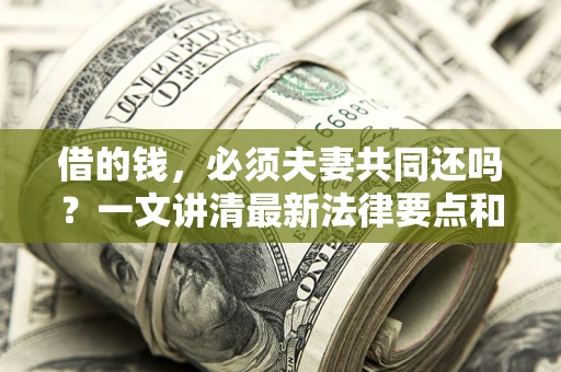 北京借的钱，必须夫妻共同还吗？一文讲清最新法律要点和避坑指南