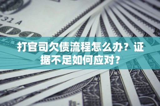 北京打官司欠债流程怎么办？证据不足如何应对？