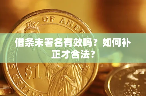 北京借条未署名有效吗？如何补正才合法？