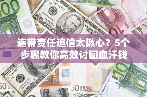 北京连带责任追偿太揪心？5个步骤教你高效讨回血汗钱