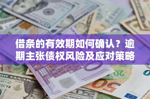 北京借条的有效期如何确认？逾期主张债权风险及应对策略？