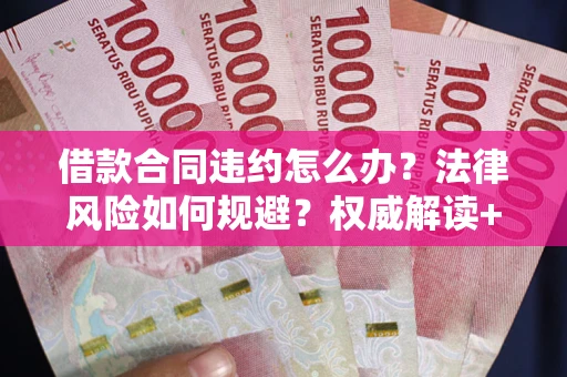 北京借款合同违约怎么办？法律风险如何规避？权威解读+实用指南