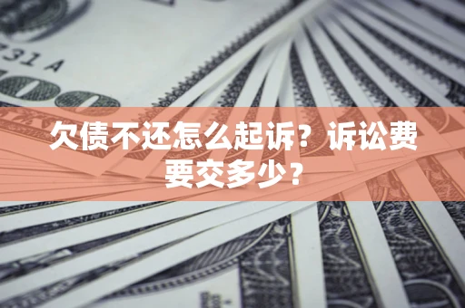 北京欠债不还怎么起诉？诉讼费要交多少？