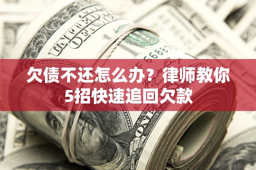 北京欠债不还怎么办？律师教你5招快速追回欠款