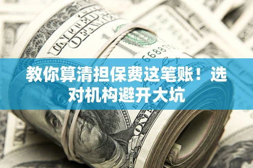 北京教你算清担保费这笔账！选对机构避开大坑