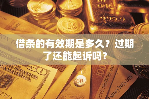 北京借条的有效期是多久？过期了还能起诉吗？
