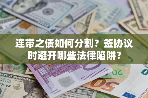 北京连带之债如何分割？签协议时避开哪些法律陷阱？