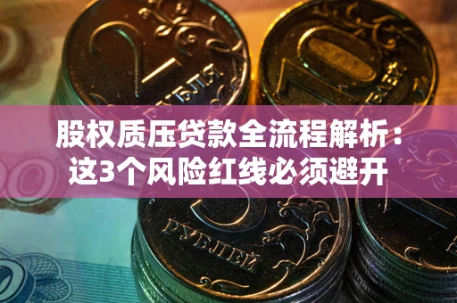 北京股权质压贷款全流程解析：这3个风险红线必须避开
