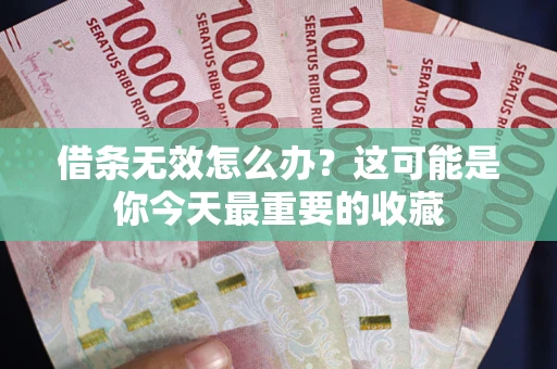 北京借条无效怎么办？这可能是你今天最重要的收藏
