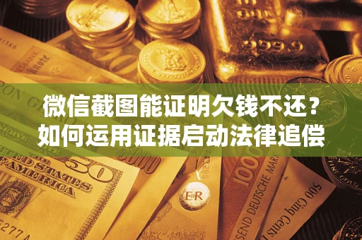 北京微信截图能证明欠钱不还？如何运用证据启动法律追偿程序？