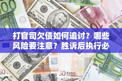 北京打官司欠债如何追讨？哪些风险要注意？胜诉后执行必看！
