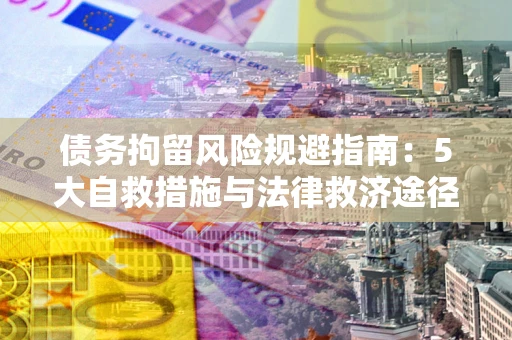 北京债务拘留风险规避指南：5大自救措施与法律救济途径