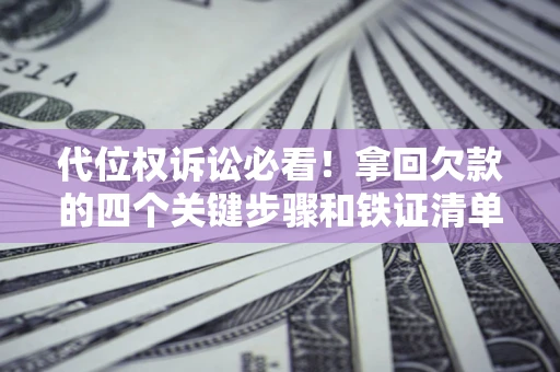 北京代位权诉讼必看!拿回欠款的四个关键步骤和铁证清单 北京代位权诉讼必看!拿回欠款的四个关键步骤和铁证清单