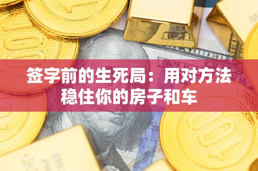 北京签字前的生死局：用对方法稳住你的房子和车