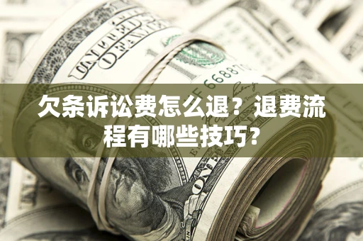 北京欠条诉讼费怎么退？退费流程有哪些技巧？