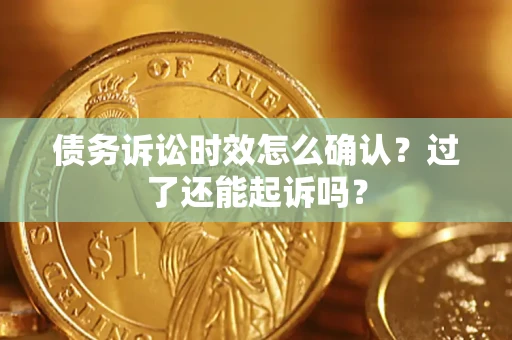 北京债务诉讼时效怎么确认？过了还能起诉吗？