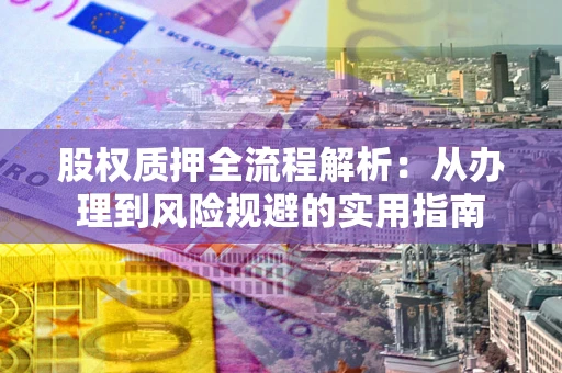 北京股权质押全流程解析：从办理到风险规避的实用指南
