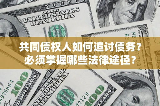 北京共同债权人如何追讨债务？必须掌握哪些法律途径？