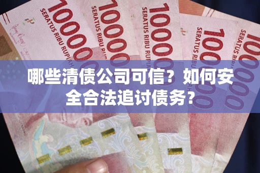 北京哪些清债公司可信？如何安全合法追讨债务？