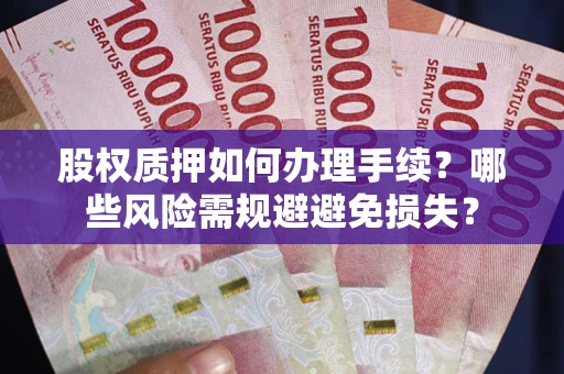 北京股权质押如何办理手续？哪些风险需规避避免损失？