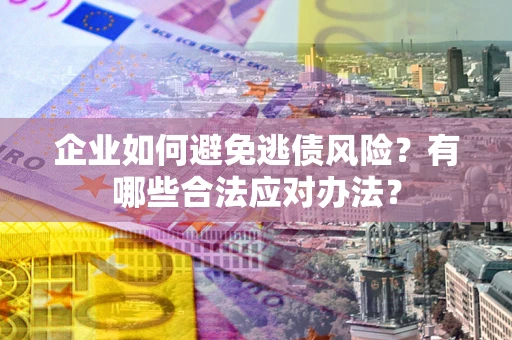 北京企业如何避免逃债风险？有哪些合法应对办法？