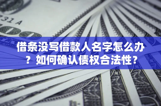 北京借条没写借款人名字怎么办？如何确认债权合法性？
