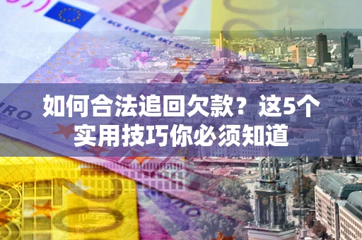 北京如何合法追回欠款？这5个实用技巧你必须知道