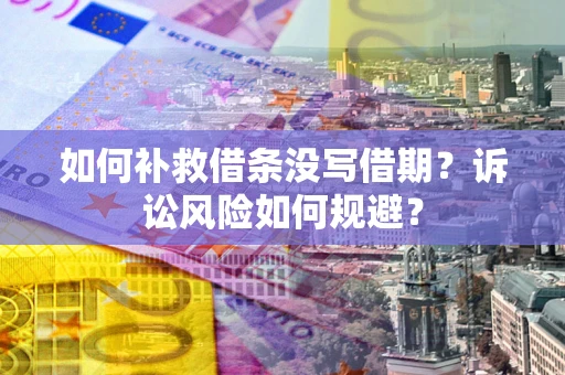 北京如何补救借条没写借期？诉讼风险如何规避？