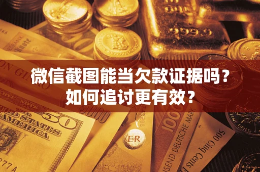 北京微信截图能当欠款证据吗？如何追讨更有效？